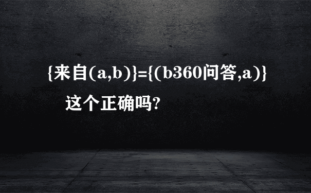 {来自(a,b)}={(b360问答,a)} 这个正确吗?