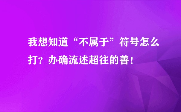 我想知道“不属于”符号怎么打？办确流述超往的善！