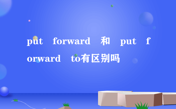 put forward 和 put forward to有区别吗