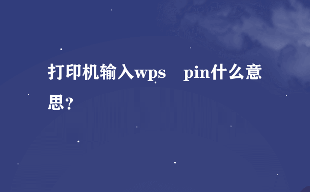 打印机输入wps pin什么意思？