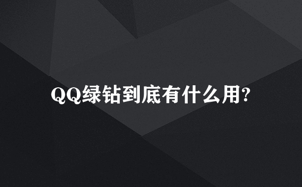 QQ绿钻到底有什么用?