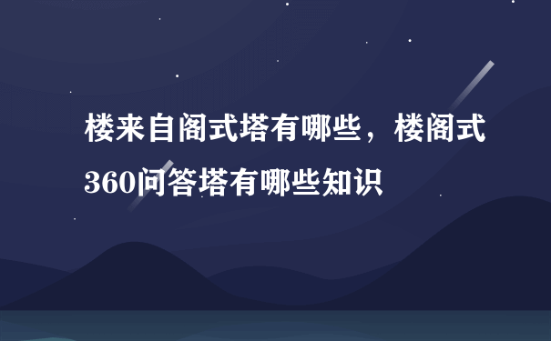 楼来自阁式塔有哪些，楼阁式360问答塔有哪些知识