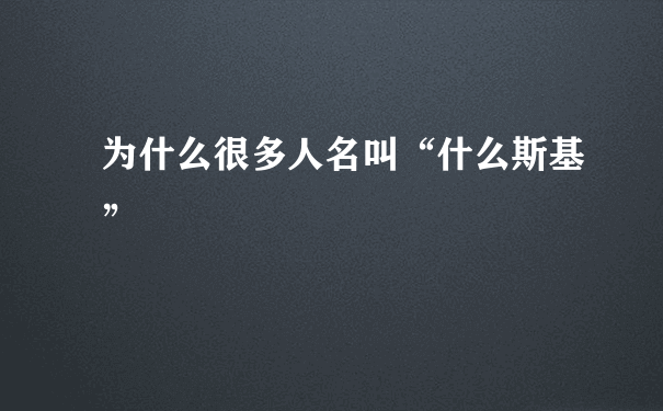 为什么很多人名叫“什么斯基”