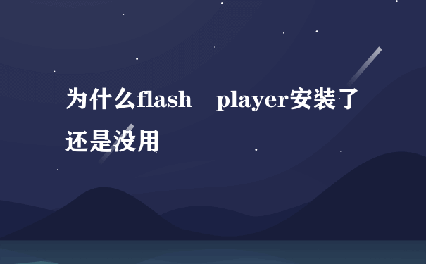 为什么flash player安装了还是没用