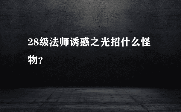 28级法师诱惑之光招什么怪物？