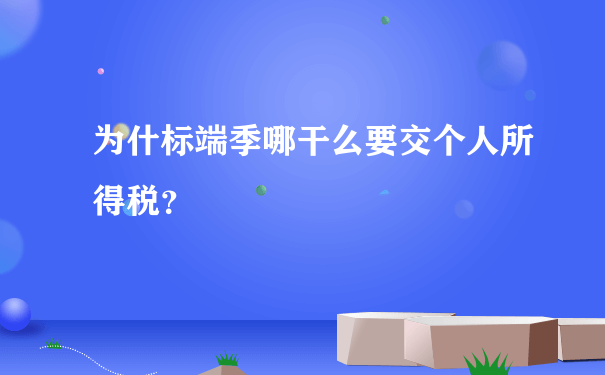 为什标端季哪干么要交个人所得税？