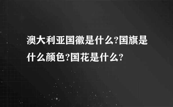 澳大利亚国徽是什么?国旗是什么颜色?国花是什么?