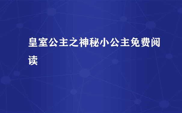 皇室公主之神秘小公主免费阅读