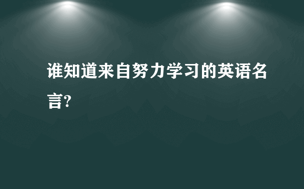 谁知道来自努力学习的英语名言?