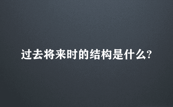 过去将来时的结构是什么?