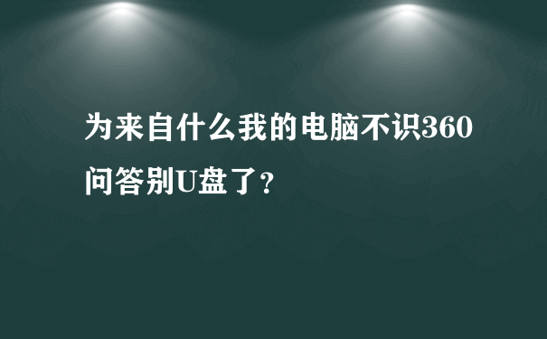 为来自什么我的电脑不识360问答别U盘了？