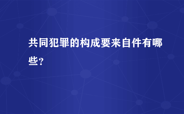 共同犯罪的构成要来自件有哪些？