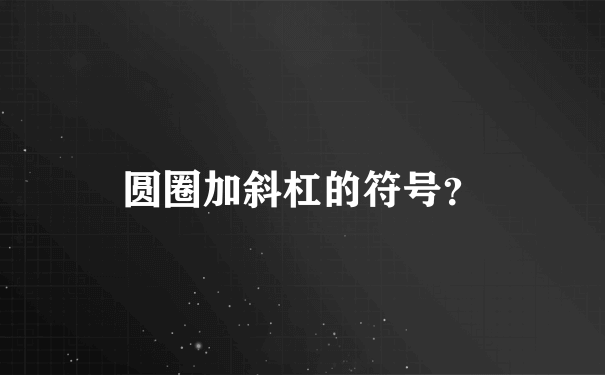 圆圈加斜杠的符号？