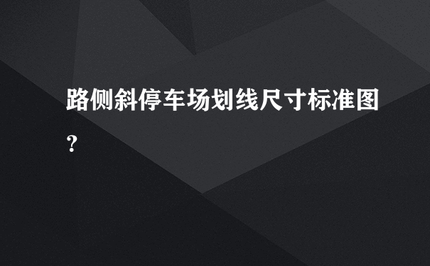 路侧斜停车场划线尺寸标准图？