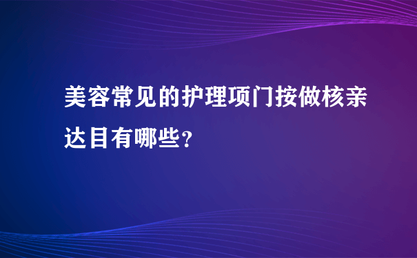 美容常见的护理项门按做核亲达目有哪些？