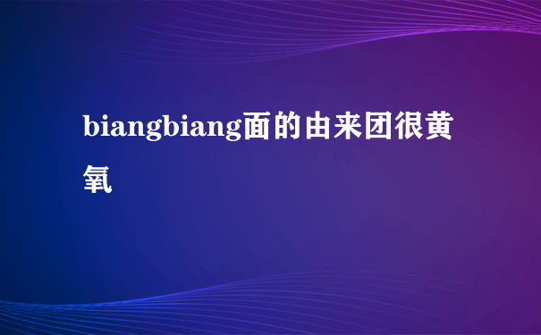 biangbiang面的由来团很黄氧