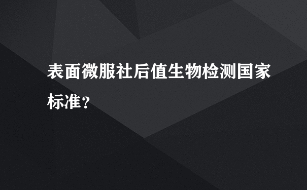 表面微服社后值生物检测国家标准？