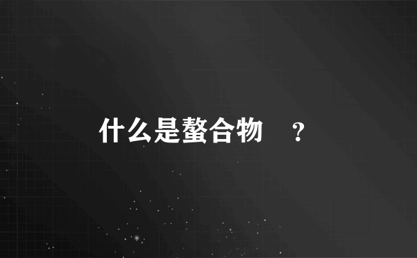 什么是螯合物 ？