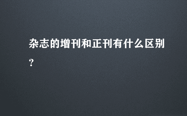 杂志的增刊和正刊有什么区别？