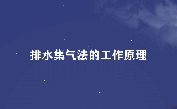 排水集气法的工作原理