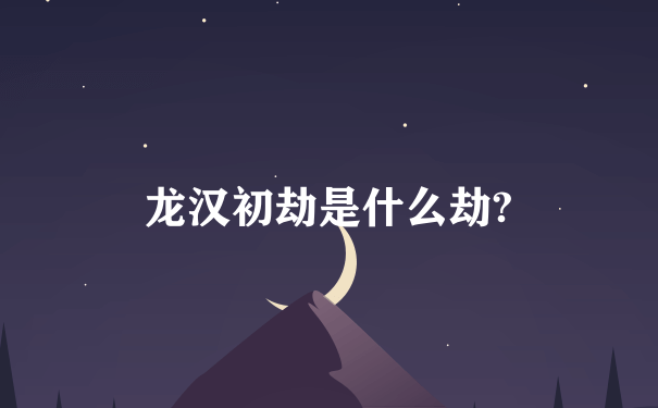 龙汉初劫是什么劫?