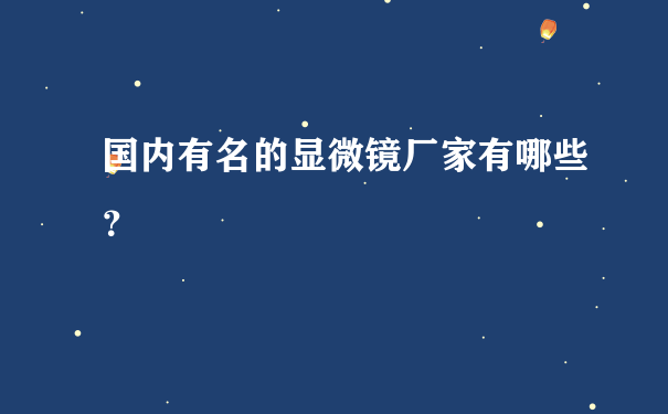 国内有名的显微镜厂家有哪些？