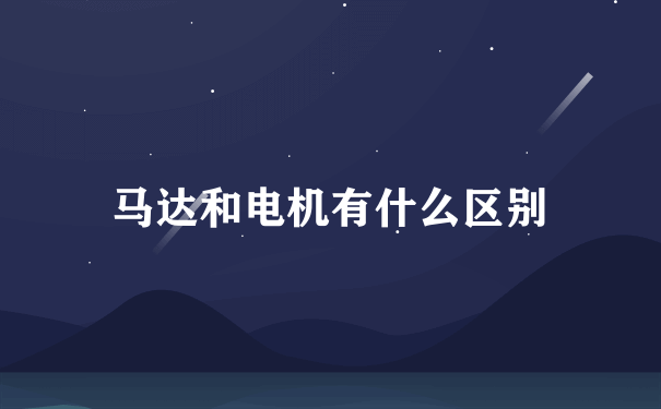 马达和电机有什么区别