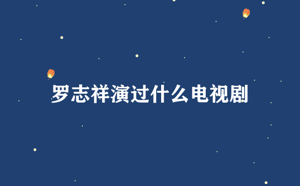 罗志祥演过什么电视剧