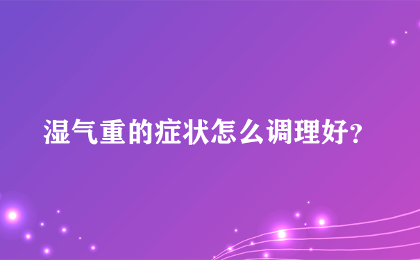 湿气重的症状怎么调理好？