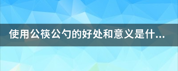 使用公筷公勺的好处和意义是什么？