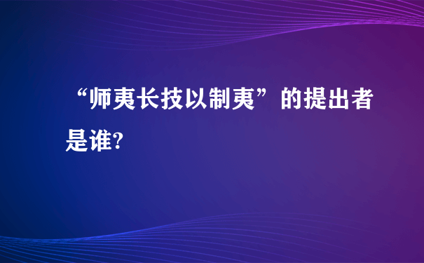 “师夷长技以制夷”的提出者是谁?