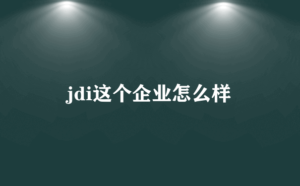 jdi这个企业怎么样