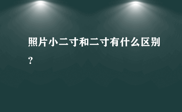 照片小二寸和二寸有什么区别？