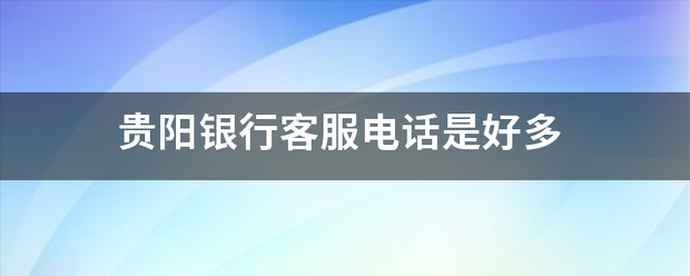 贵阳银行客服电话是好多