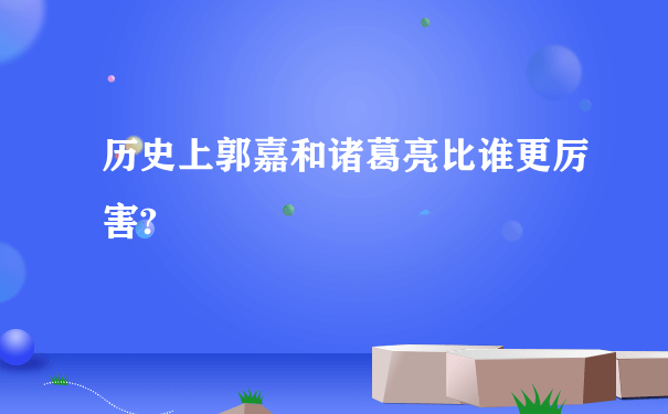 历史上郭嘉和诸葛亮比谁更厉害?