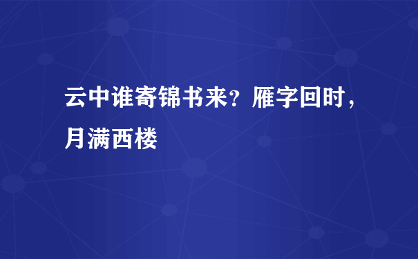 云中谁寄锦书来？雁字回时，月满西楼