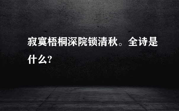 寂寞梧桐深院锁清秋。全诗是什么?