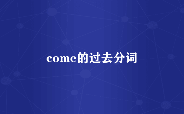 come的过去分词