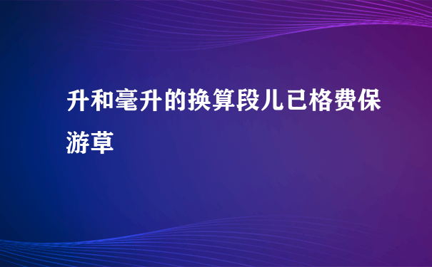 升和毫升的换算段儿已格费保游草