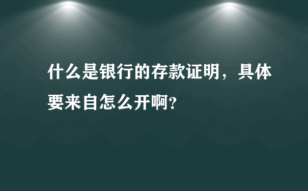 什么是银行的存款证明，具体要来自怎么开啊？