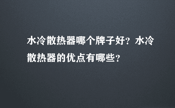 水冷散热器哪个牌子好？水冷散热器的优点有哪些？