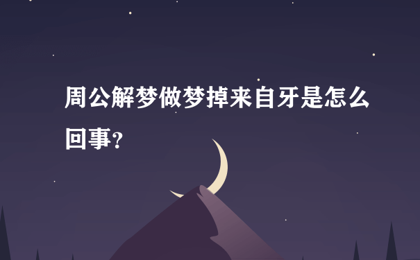 周公解梦做梦掉来自牙是怎么回事？