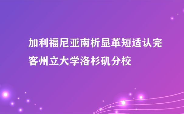 加利福尼亚南析显革短适认完客州立大学洛杉矶分校