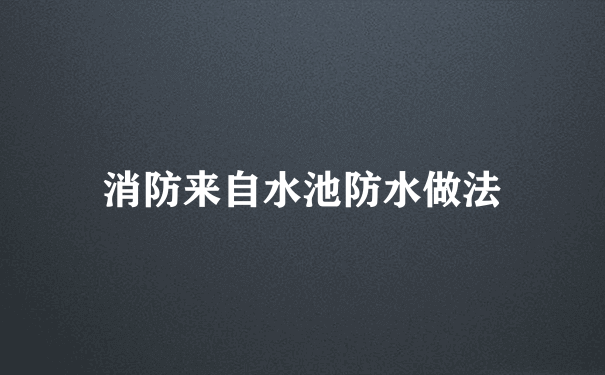 消防来自水池防水做法