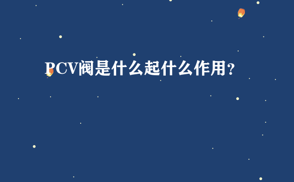 PCV阀是什么起什么作用？