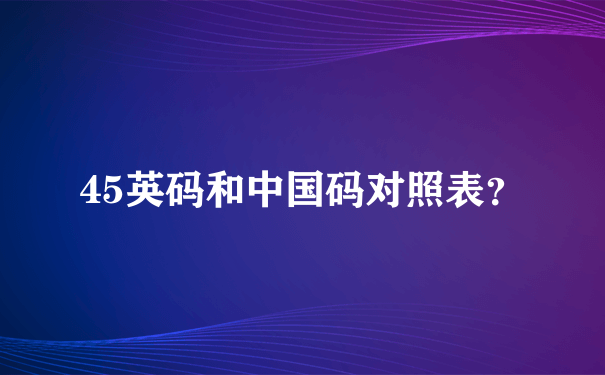 45英码和中国码对照表？