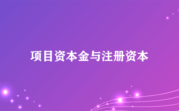 项目资本金与注册资本