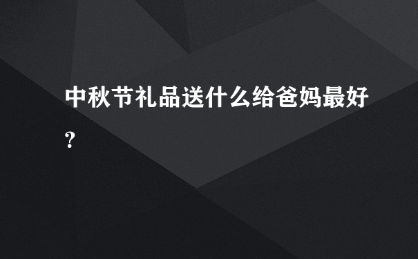 中秋节礼品送什么给爸妈最好？