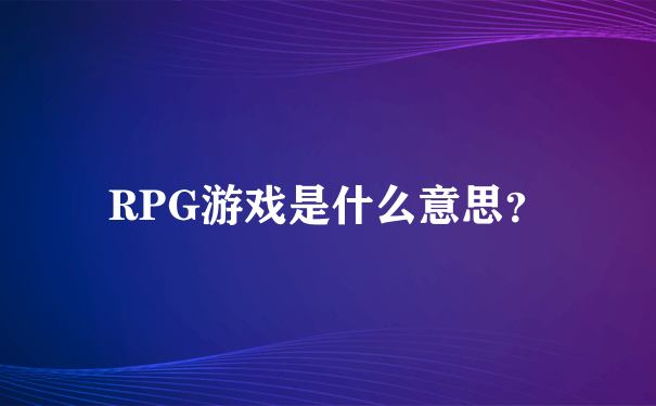 RPG游戏是什么意思？