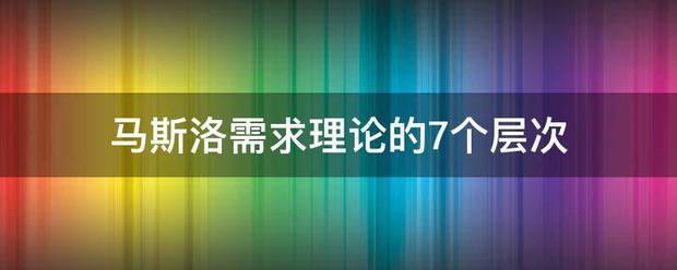 马期严力山路罪斯洛需求理论的7个层次